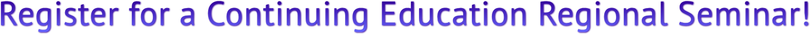 Register for a Continuing Education Regional Seminar! Register for a Continuing Education Regional Seminar!